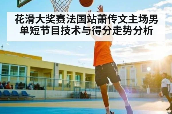 花滑大奖赛法国站萧传文主场男单短节目技术与得分走势分析
