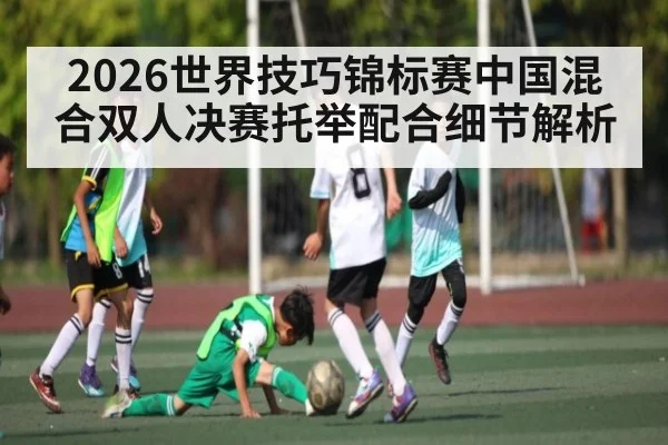2026世界技巧锦标赛中国混合双人决赛托举配合细节解析