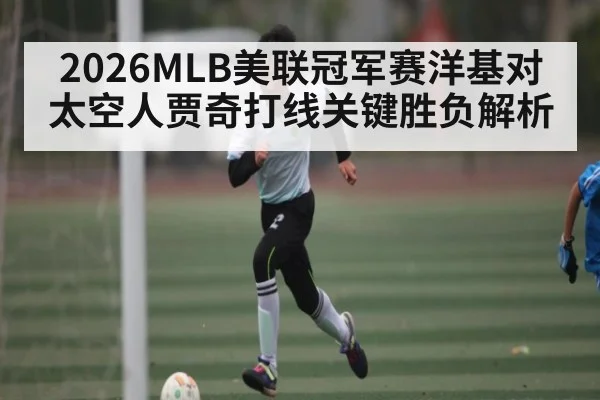2026MLB美联冠军赛洋基对太空人贾奇打线关键胜负解析